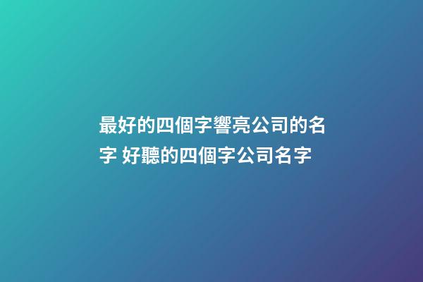 最好的四個字響亮公司的名字 好聽的四個字公司名字-第1張-公司起名-玄機派